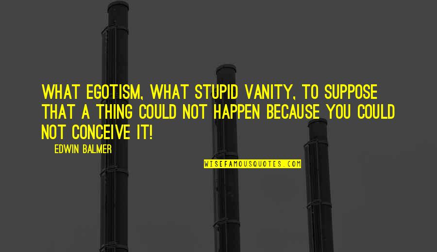 Not Stupid Quotes By Edwin Balmer: What egotism, what stupid vanity, to suppose that