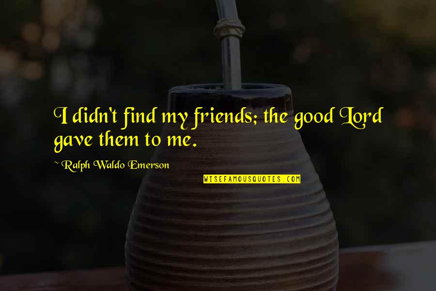 Not Such Good Friends Quotes By Ralph Waldo Emerson: I didn't find my friends; the good Lord