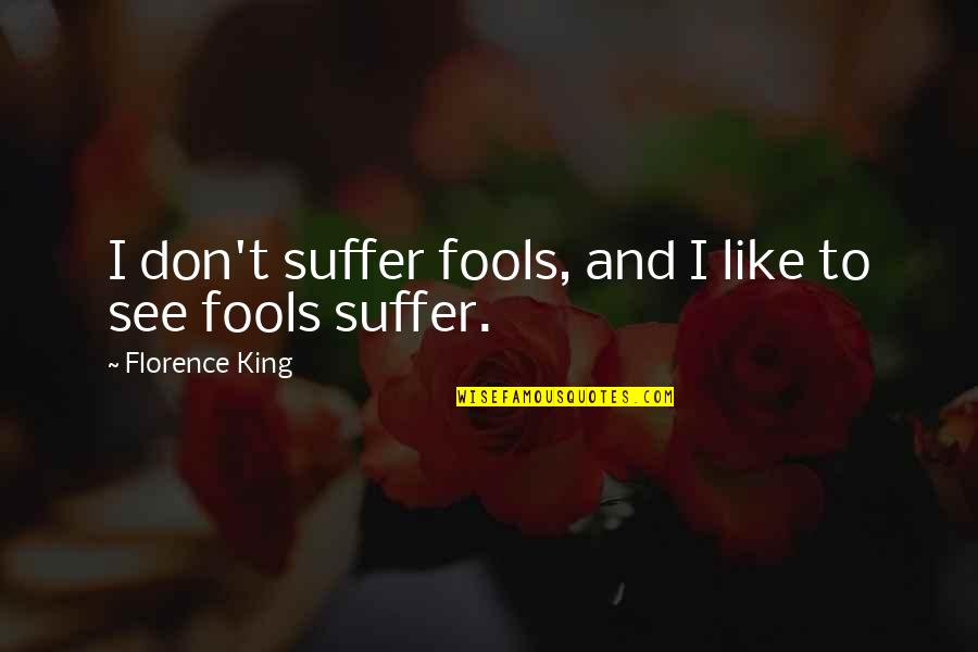 Not Suffering Fools Quotes By Florence King: I don't suffer fools, and I like to