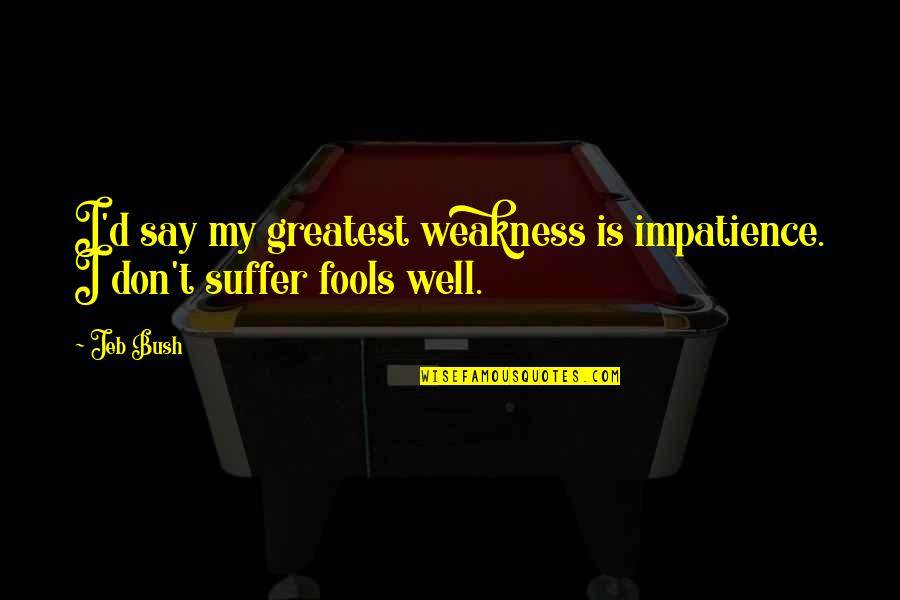 Not Suffering Fools Quotes By Jeb Bush: I'd say my greatest weakness is impatience. I