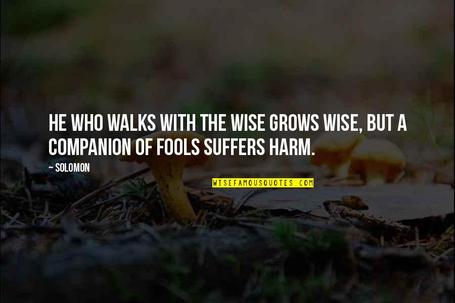 Not Suffering Fools Quotes By Solomon: He who walks with the wise grows wise,