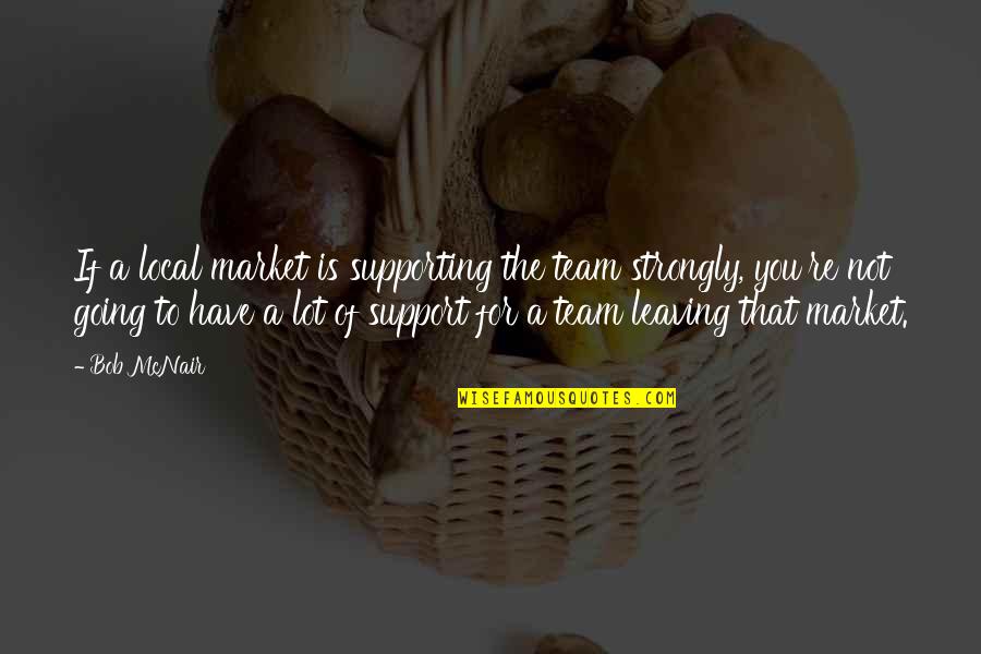 Not Supporting Quotes By Bob McNair: If a local market is supporting the team Not Supporting Quotes By Bob McNair: If a local market is supporting the team