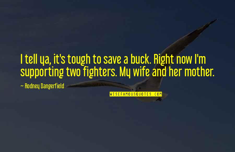 Not Supporting Your Wife Quotes By Rodney Dangerfield: I tell ya, it's tough to save a