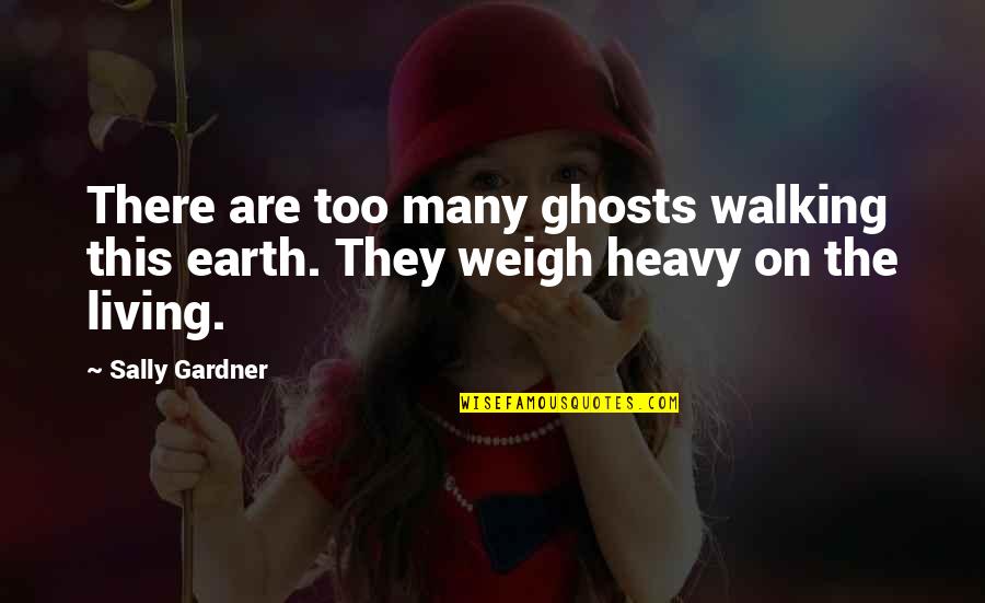 Not Supportive Partner Quotes By Sally Gardner: There are too many ghosts walking this earth.
