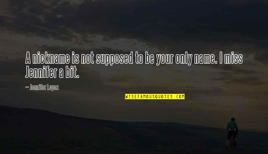 Not Supposed To Miss You Quotes By Jennifer Lopez: A nickname is not supposed to be your