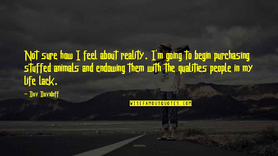Not Sure About Life Quotes By Dov Davidoff: Not sure how I feel about reality. I'm Not Sure About Life Quotes By Dov Davidoff: Not sure how I feel about reality. I'm