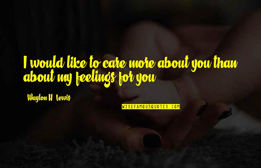 Not Sure About My Feelings Quotes By Waylon H. Lewis: I would like to care more about you