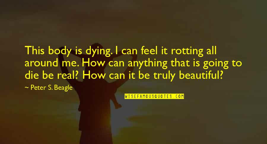 Not Sure How To Feel Quotes By Peter S. Beagle: This body is dying. I can feel it