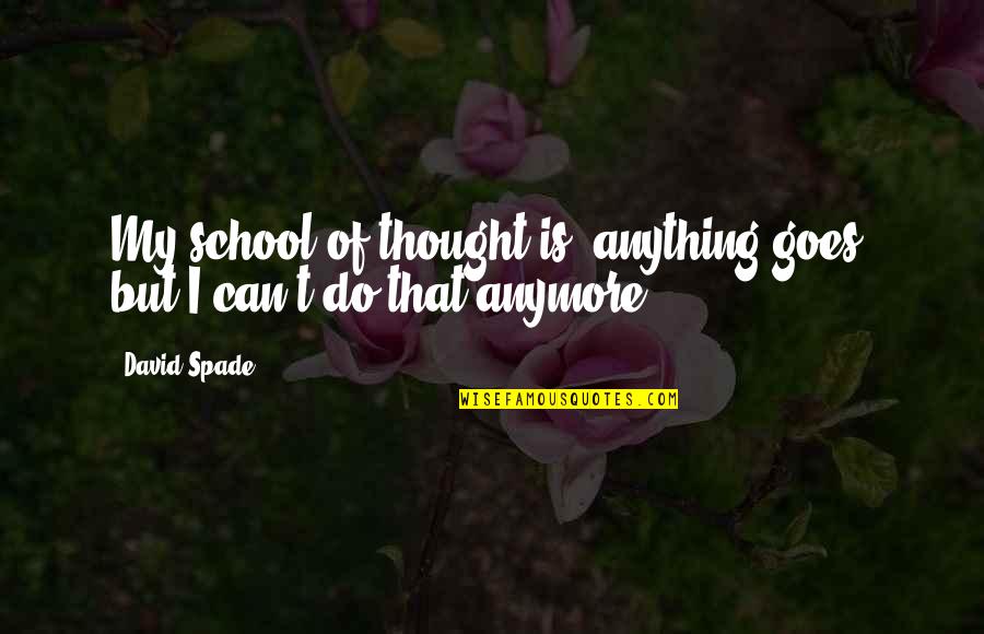 Not Sure I Can Do This Anymore Quotes By David Spade: My school of thought is, anything goes, but