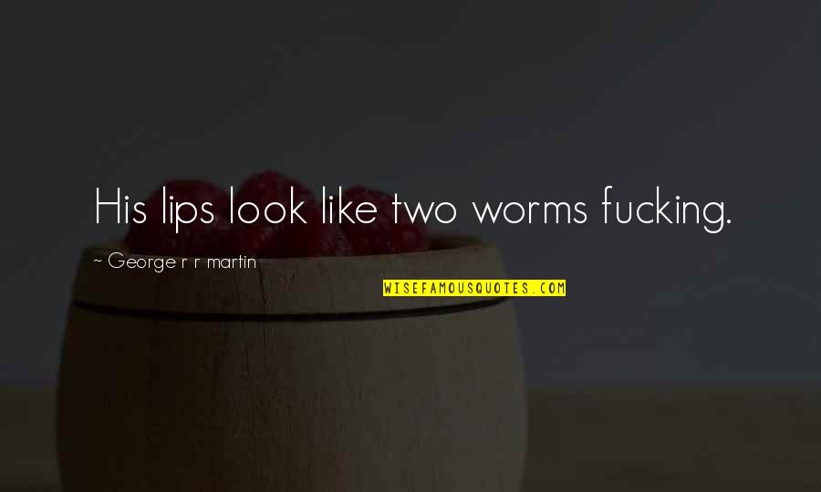 Not Sure If I Like You Quotes By George R R Martin: His lips look like two worms fucking.