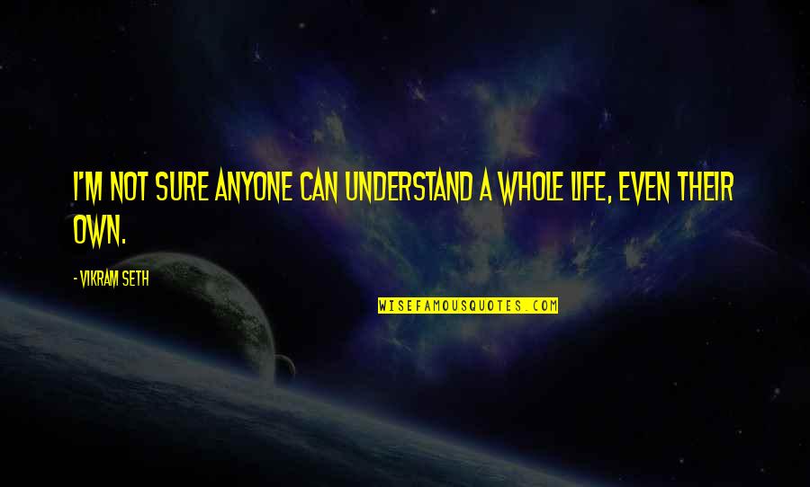 Not Sure Life Quotes By Vikram Seth: I'm not sure anyone can understand a whole