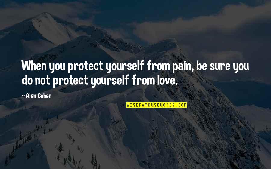 Not Sure Love Quotes By Alan Cohen: When you protect yourself from pain, be sure