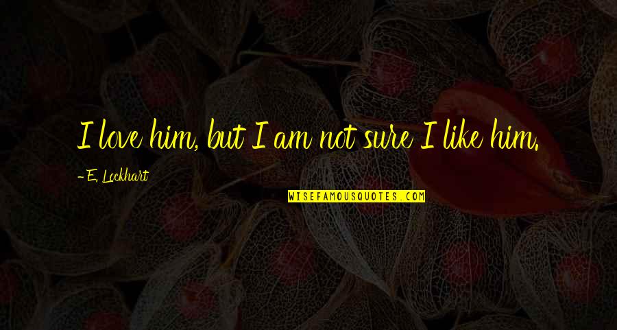 Not Sure Love Quotes By E. Lockhart: I love him, but I am not sure Not Sure Love Quotes By E. Lockhart: I love him, but I am not sure