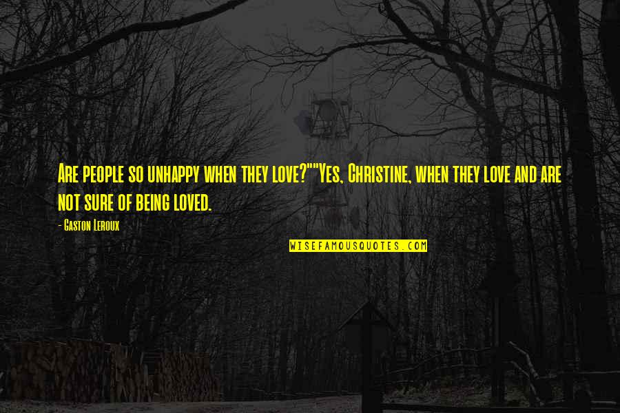 Not Sure Love Quotes By Gaston Leroux: Are people so unhappy when they love?""Yes, Christine, Not Sure Love Quotes By Gaston Leroux: Are people so unhappy when they love?""Yes, Christine,