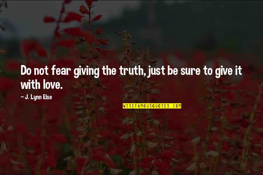 Not Sure Love Quotes By J. Lynn Else: Do not fear giving the truth, just be