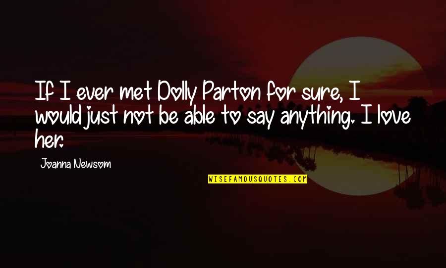 Not Sure Love Quotes By Joanna Newsom: If I ever met Dolly Parton for sure, Not Sure Love Quotes By Joanna Newsom: If I ever met Dolly Parton for sure,