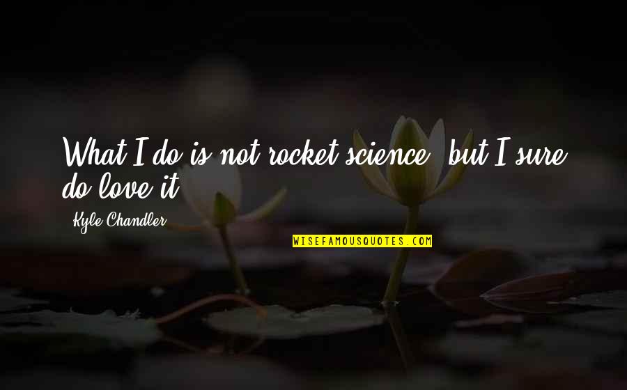 Not Sure Love Quotes By Kyle Chandler: What I do is not rocket science, but Not Sure Love Quotes By Kyle Chandler: What I do is not rocket science, but