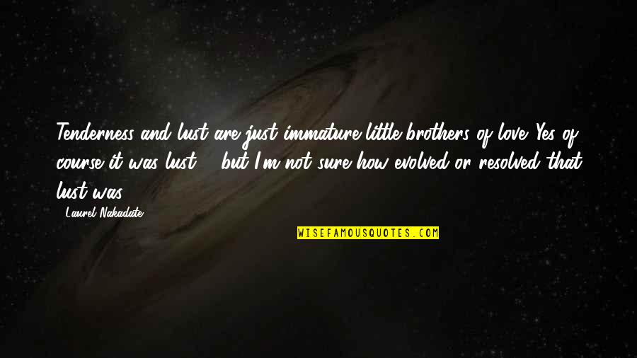 Not Sure Love Quotes By Laurel Nakadate: Tenderness and lust are just immature little brothers Not Sure Love Quotes By Laurel Nakadate: Tenderness and lust are just immature little brothers