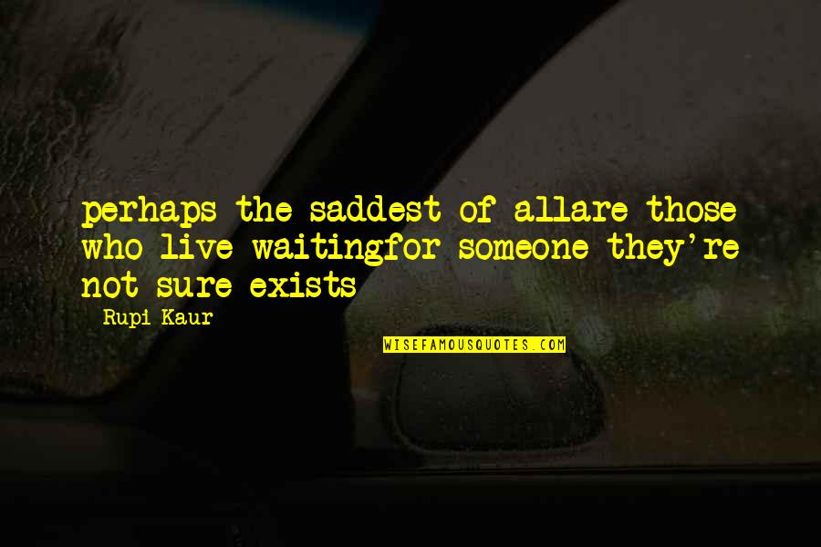 Not Sure Love Quotes By Rupi Kaur: perhaps the saddest of allare those who live