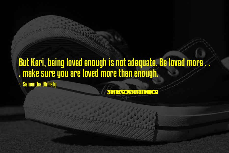 Not Sure Love Quotes By Samantha Christy: But Keri, being loved enough is not adequate. Not Sure Love Quotes By Samantha Christy: But Keri, being loved enough is not adequate.