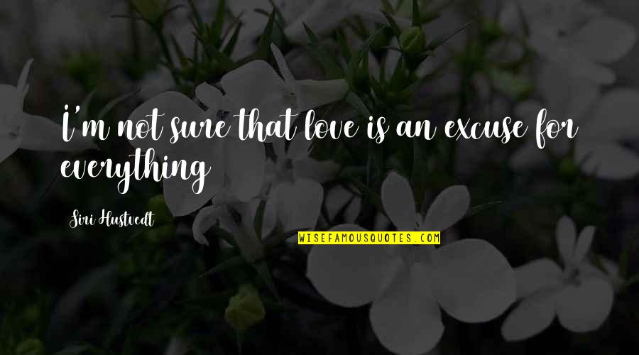 Not Sure Love Quotes By Siri Hustvedt: I'm not sure that love is an excuse Not Sure Love Quotes By Siri Hustvedt: I'm not sure that love is an excuse