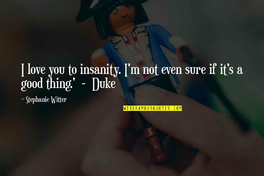 Not Sure Love Quotes By Stephanie Witter: I love you to insanity. I'm not even Not Sure Love Quotes By Stephanie Witter: I love you to insanity. I'm not even