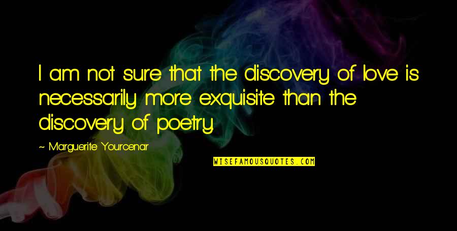 Not Sure Of Love Quotes By Marguerite Yourcenar: I am not sure that the discovery of