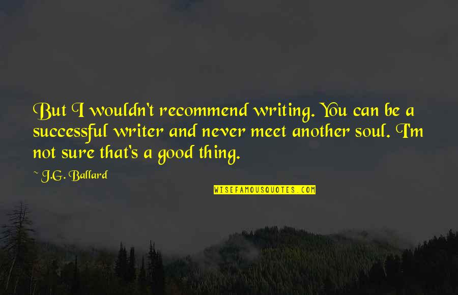 Not Sure Quotes By J.G. Ballard: But I wouldn't recommend writing. You can be
