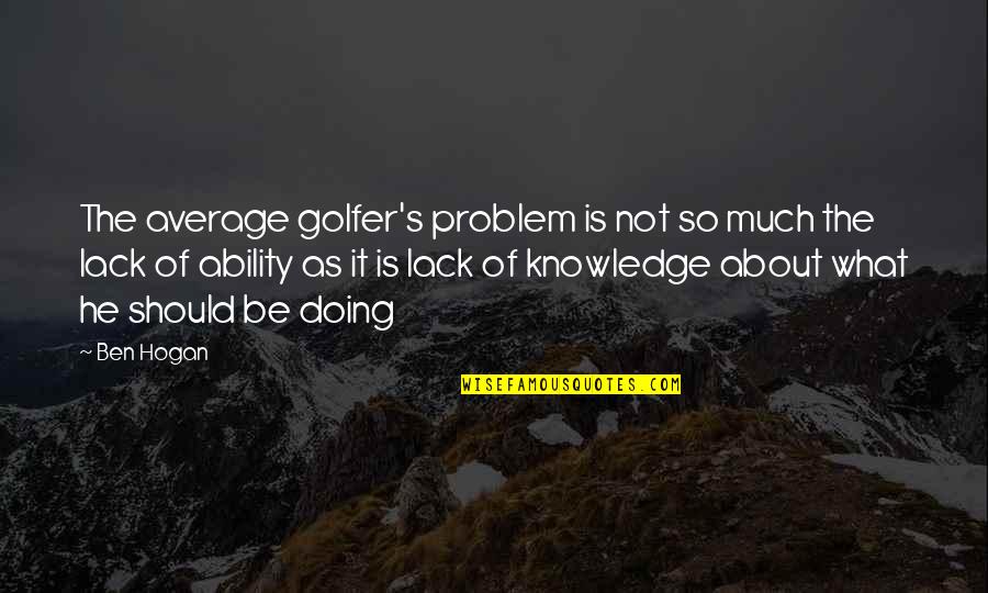 Not Sure What I Should Be Doing Quotes By Ben Hogan: The average golfer's problem is not so much