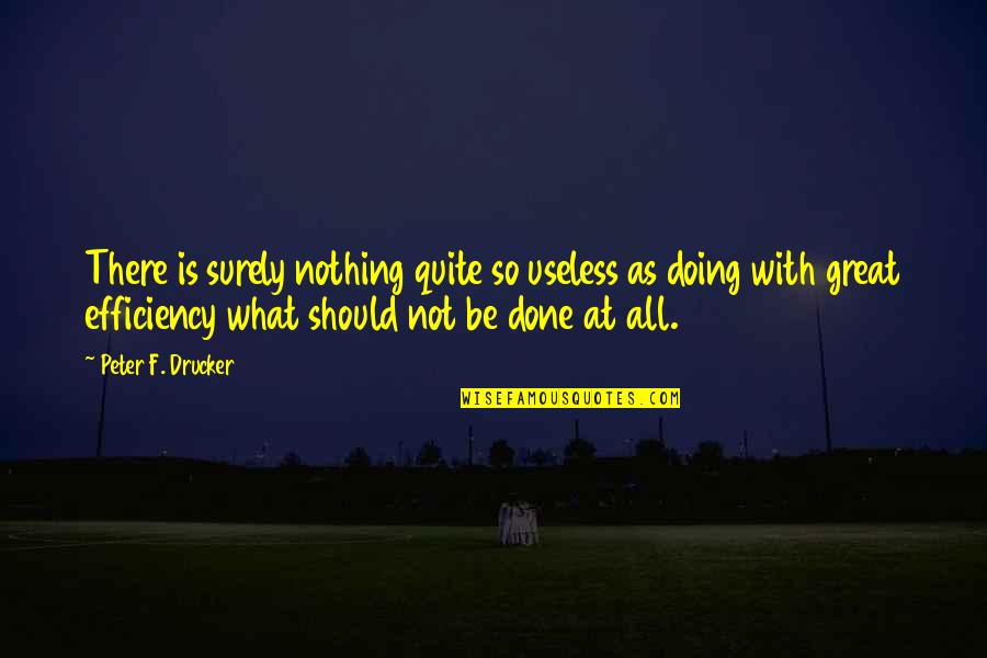 Not Sure What I Should Be Doing Quotes By Peter F. Drucker: There is surely nothing quite so useless as