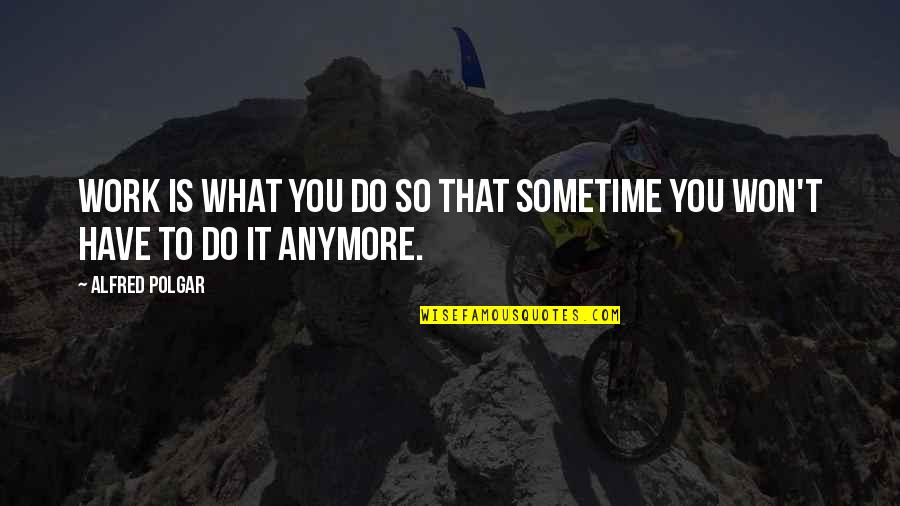Not Sure What To Do Anymore Quotes By Alfred Polgar: Work is what you do so that sometime