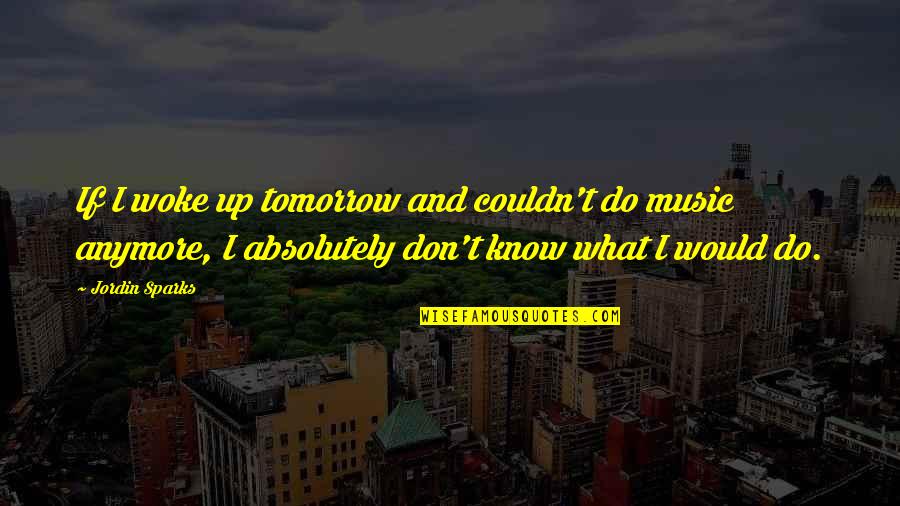 Not Sure What To Do Anymore Quotes By Jordin Sparks: If I woke up tomorrow and couldn't do