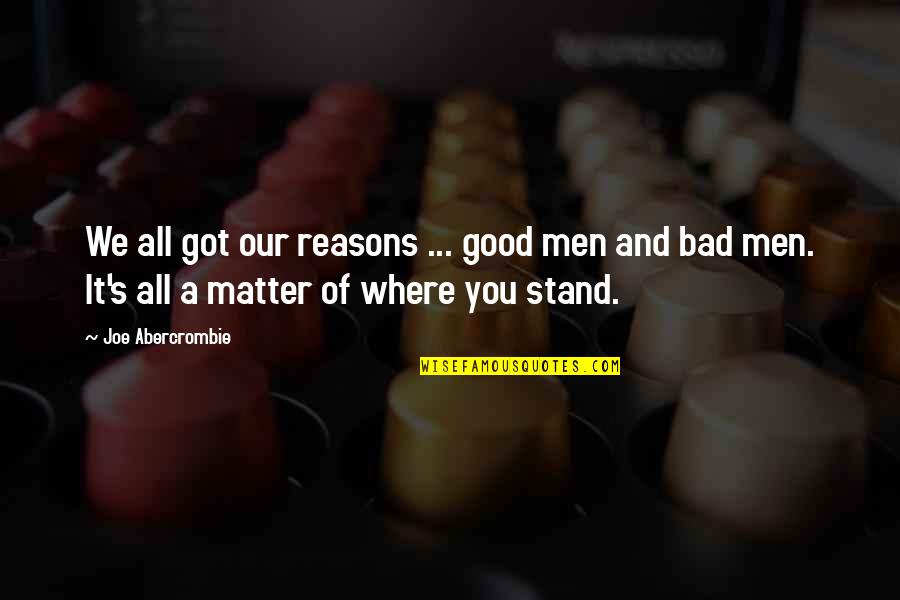 Not Sure Where You Stand Quotes By Joe Abercrombie: We all got our reasons ... good men Not Sure Where You Stand Quotes By Joe Abercrombie: We all got our reasons ... good men