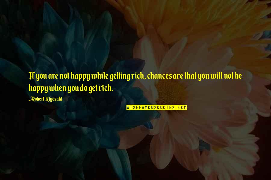 Not Sweating The Small Things Quotes By Robert Kiyosaki: If you are not happy while getting rich,