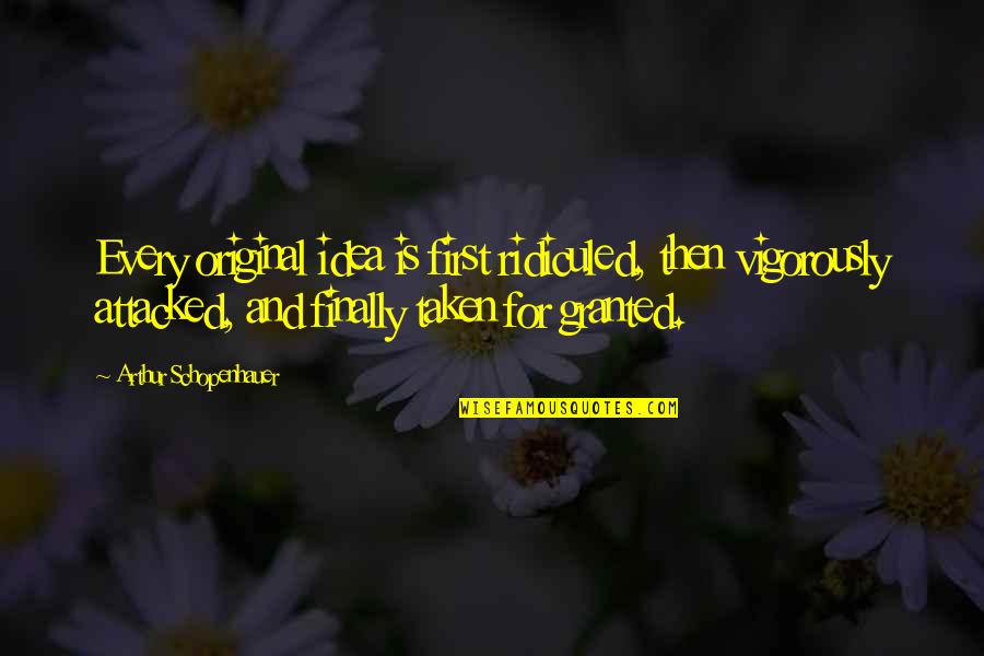 Not Taken For Granted Quotes By Arthur Schopenhauer: Every original idea is first ridiculed, then vigorously