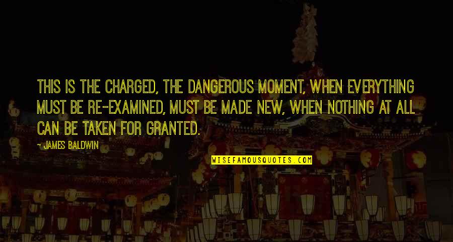 Not Taken For Granted Quotes By James Baldwin: This is the charged, the dangerous moment, when