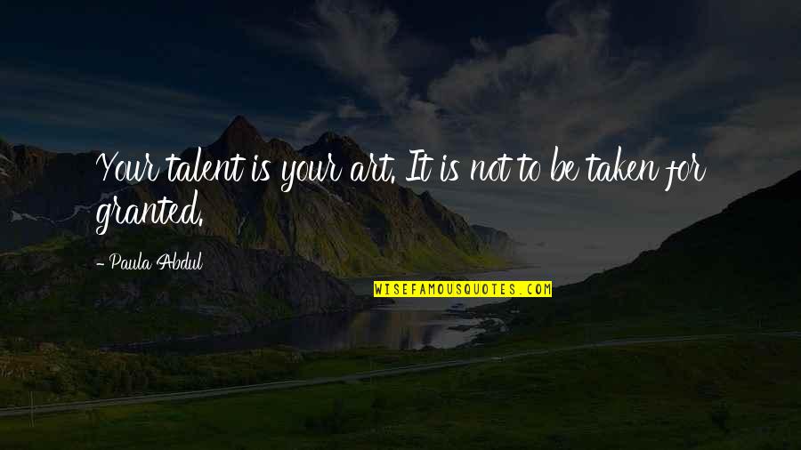 Not Taken For Granted Quotes By Paula Abdul: Your talent is your art. It is not