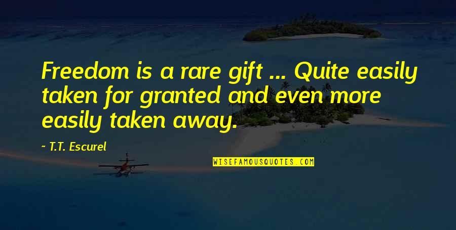 Not Taken For Granted Quotes By T.T. Escurel: Freedom is a rare gift ... Quite easily