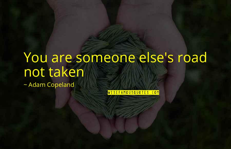 Not Taken Quotes By Adam Copeland: You are someone else's road not taken