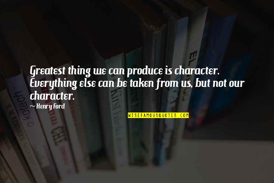 Not Taken Quotes By Henry Ford: Greatest thing we can produce is character. Everything