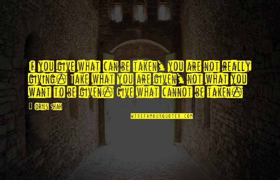 Not Taken Quotes By Idries Shah: If you give what can be taken, you