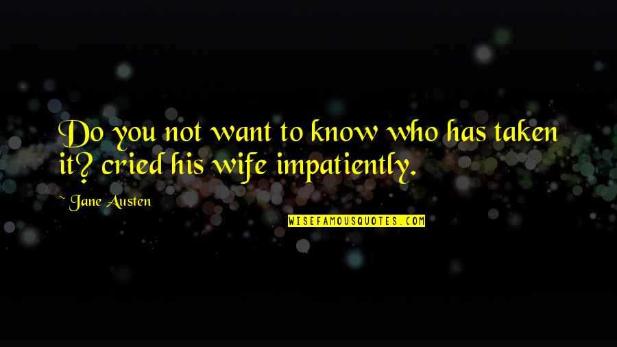 Not Taken Quotes By Jane Austen: Do you not want to know who has