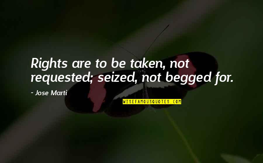 Not Taken Quotes By Jose Marti: Rights are to be taken, not requested; seized,
