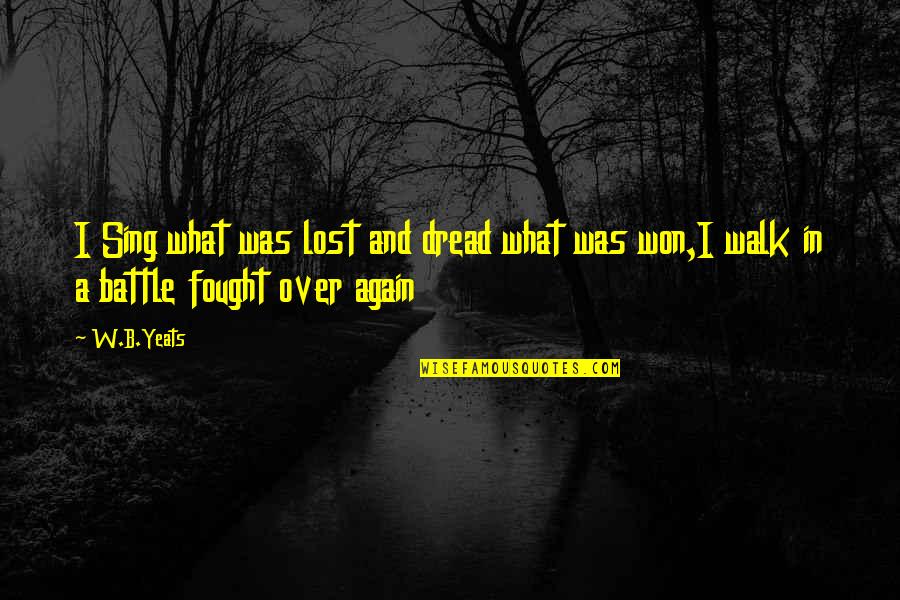 Not Taking A Person For Granted Quotes By W.B.Yeats: I Sing what was lost and dread what