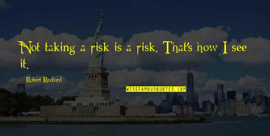 Not Taking A Risk Quotes By Robert Redford: Not taking a risk is a risk. That's