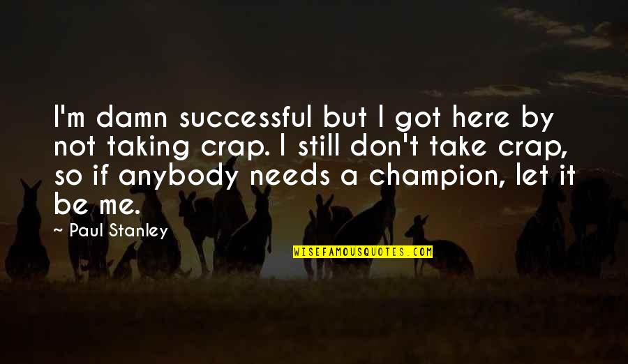 Not Taking Any Crap Quotes By Paul Stanley: I'm damn successful but I got here by