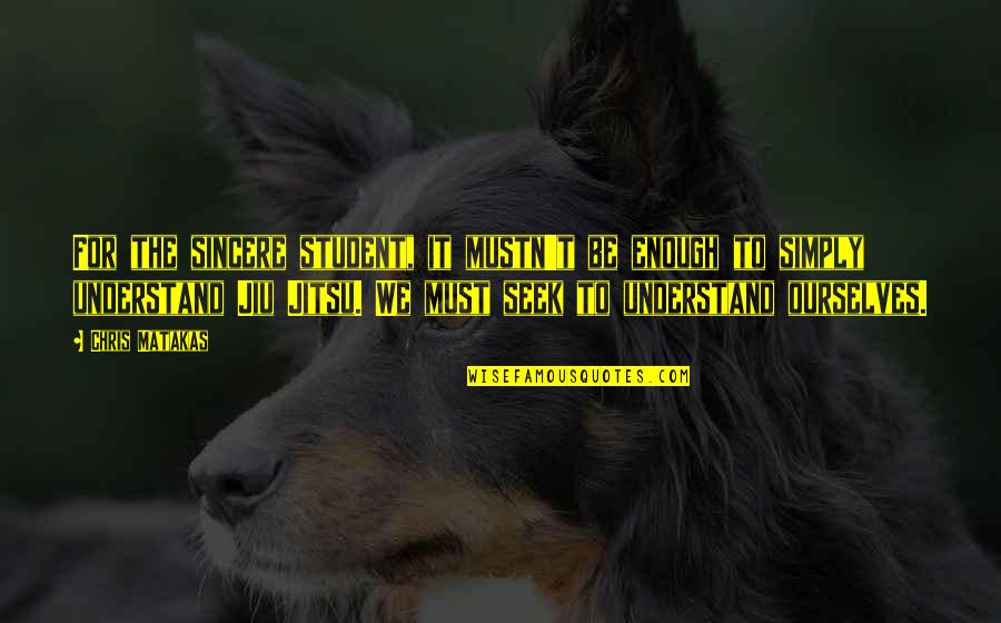 Not Taking Anyone For Granted Quotes By Chris Matakas: For the sincere student, it mustn't be enough