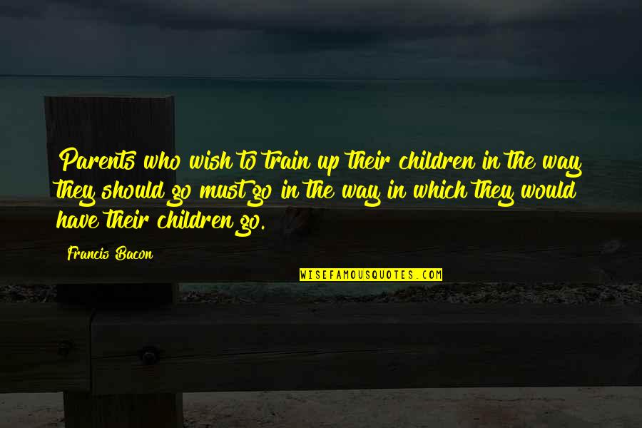 Not Taking Anyone For Granted Quotes By Francis Bacon: Parents who wish to train up their children