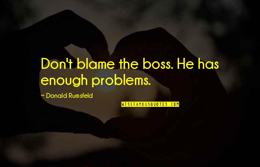 Not Taking Back What You Said Quotes By Donald Rumsfeld: Don't blame the boss. He has enough problems.