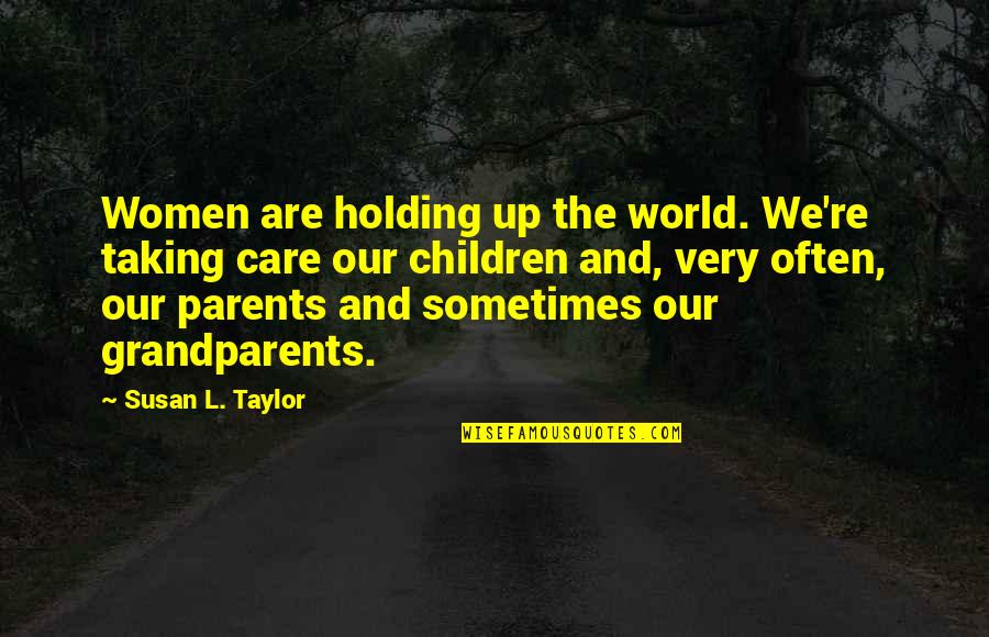 Not Taking Care Of Parents Quotes By Susan L. Taylor: Women are holding up the world. We're taking